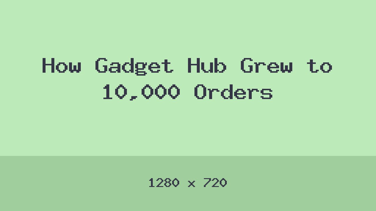 How Gadget Hub Grew to 10,000 Orders