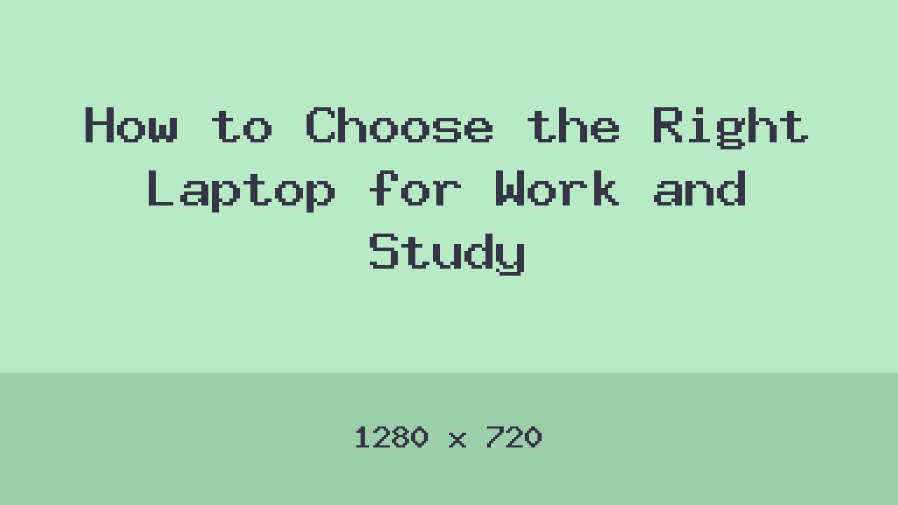How to Choose the Right Laptop for Work and Study