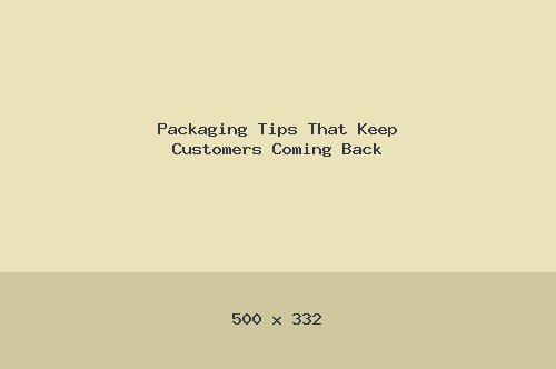 Packaging Tips That Keep Customers Coming Back