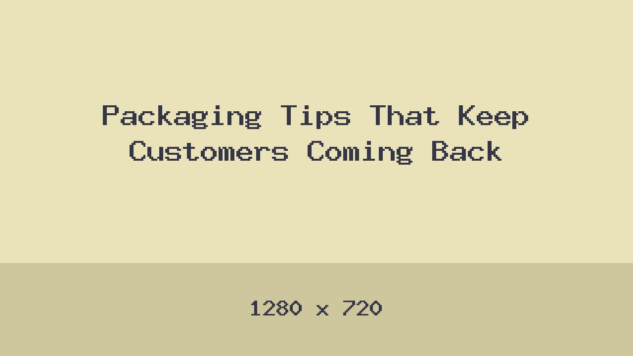 Packaging Tips That Keep Customers Coming Back